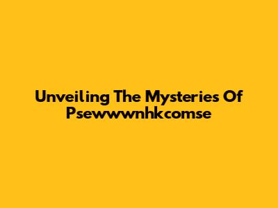 Unveiling The Mysteries Of Psewwwnhkcomse