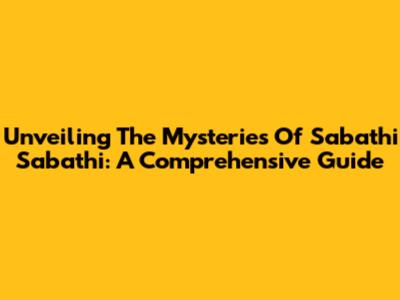 Unveiling The Mysteries Of Sabathi Sabathi: A Comprehensive Guide
