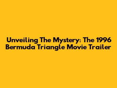 Unveiling The Mystery: The 1996 Bermuda Triangle Movie Trailer