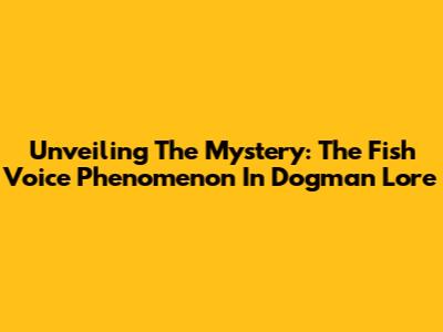 Unveiling The Mystery: The Fish Voice Phenomenon In Dogman Lore