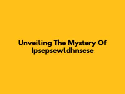 Unveiling The Mystery Of Ipsepsewldhnsese