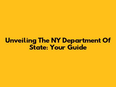 Unveiling The NY Department Of State: Your Guide