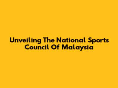 Unveiling The National Sports Council Of Malaysia