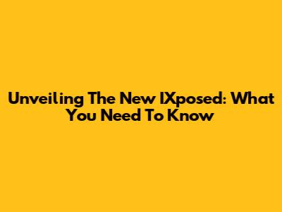 Unveiling The New IXposed: What You Need To Know