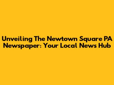 Unveiling The Newtown Square PA Newspaper: Your Local News Hub