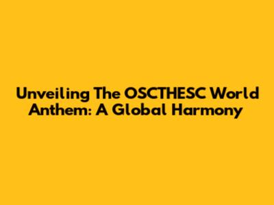 Unveiling The OSCTHESC World Anthem: A Global Harmony