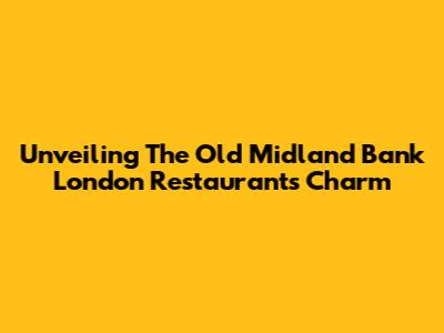 Unveiling The Old Midland Bank London Restaurant's Charm