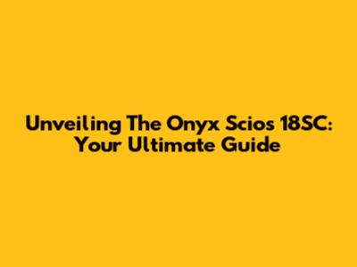Unveiling The Onyx Scios 18SC: Your Ultimate Guide