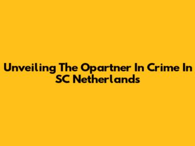 Unveiling The Opartner In Crime In SC Netherlands