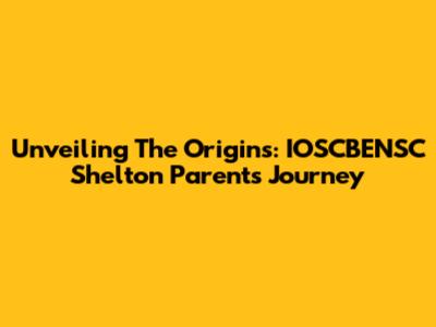 Unveiling The Origins: IOSCBENSC Shelton Parents' Journey