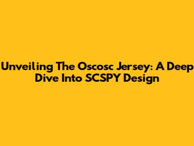 Unveiling The Oscosc Jersey: A Deep Dive Into SCSPY Design