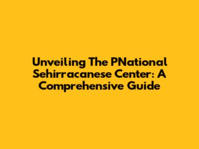 Unveiling The PNational Sehirracanese Center: A Comprehensive Guide