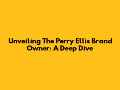 Unveiling The Perry Ellis Brand Owner: A Deep Dive
