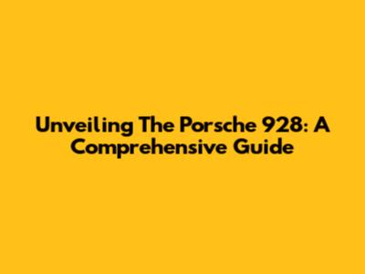 Unveiling The Porsche 928: A Comprehensive Guide