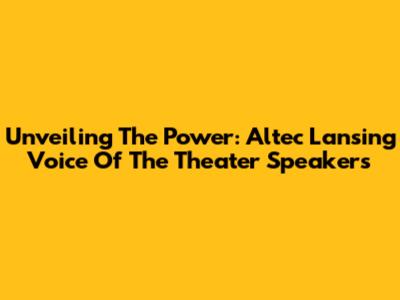 Unveiling The Power: Altec Lansing Voice Of The Theater Speakers
