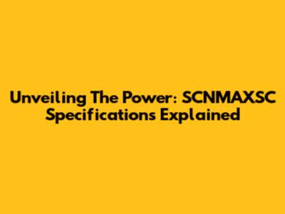 Unveiling The Power: SCNMAXSC Specifications Explained