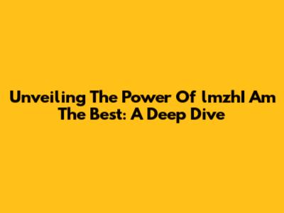 Unveiling The Power Of "lmzhI Am The Best": A Deep Dive