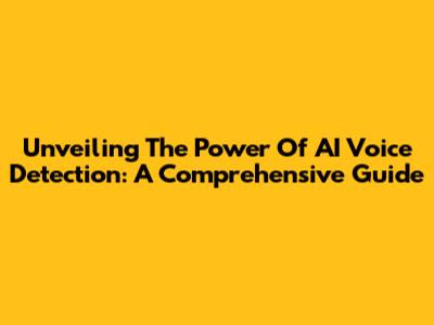 Unveiling The Power Of AI Voice Detection: A Comprehensive Guide