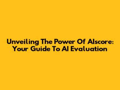Unveiling The Power Of AIscore: Your Guide To AI Evaluation