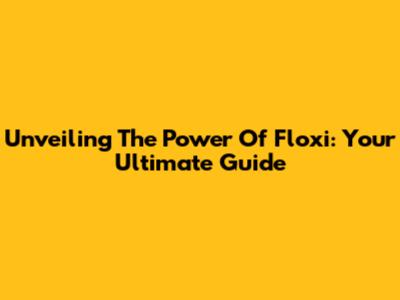 Unveiling The Power Of Floxi: Your Ultimate Guide