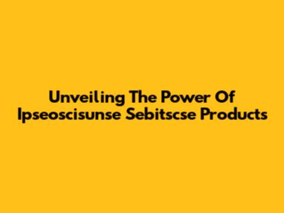 Unveiling The Power Of Ipseoscisunse Sebitscse Products