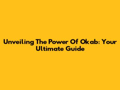 Unveiling The Power Of Okab: Your Ultimate Guide