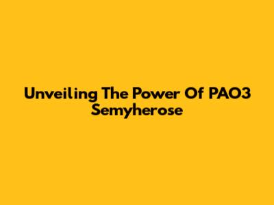 Unveiling The Power Of PAO3 Semyherose