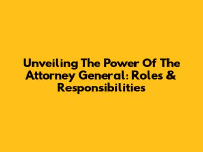 Unveiling The Power Of The Attorney General: Roles & Responsibilities