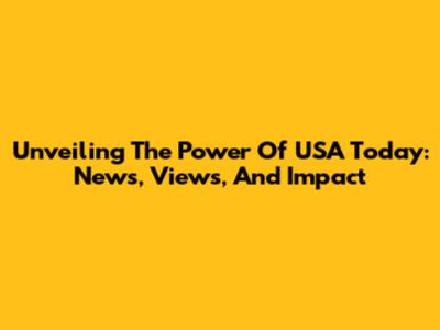 Unveiling The Power Of USA Today: News, Views, And Impact