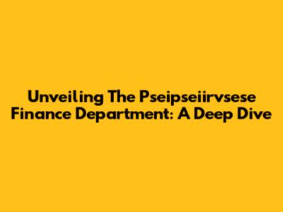 Unveiling The Pseipseiirvsese Finance Department: A Deep Dive