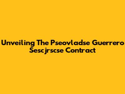Unveiling The Pseovladse Guerrero Sescjrscse Contract