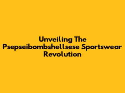 Unveiling The Psepseibombshellsese Sportswear Revolution