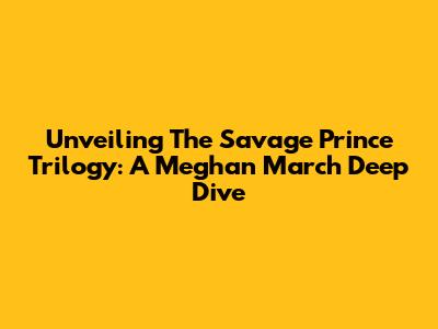 Unveiling The Savage Prince Trilogy: A Meghan March Deep Dive