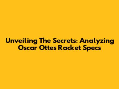 Unveiling The Secrets: Analyzing Oscar Otte's Racket Specs