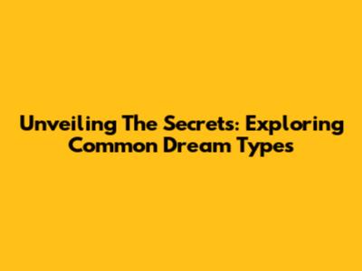 Unveiling The Secrets: Exploring Common Dream Types