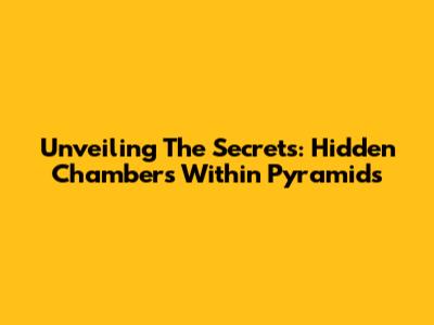 Unveiling The Secrets: Hidden Chambers Within Pyramids