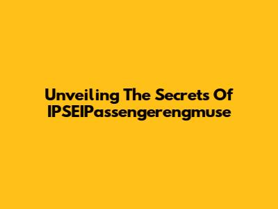 Unveiling The Secrets Of IPSEIPassengerengmuse