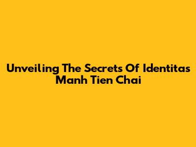 Unveiling The Secrets Of Identitas Manh Tien Chai