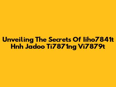 Unveiling The Secrets Of Iiho7841t Hnh Jadoo Ti7871ng Vi7879t