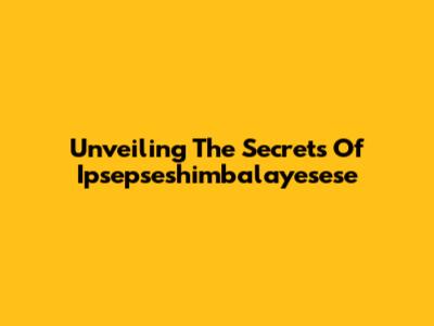 Unveiling The Secrets Of Ipsepseshimbalayesese