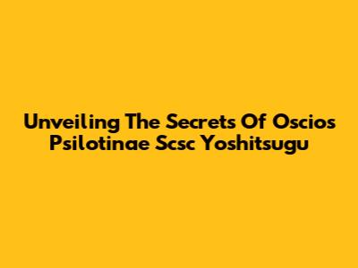 Unveiling The Secrets Of Oscios Psilotinae Scsc Yoshitsugu