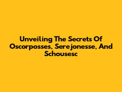Unveiling The Secrets Of Oscorposses, Serejonesse, And Schousesc