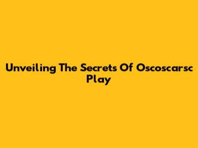 Unveiling The Secrets Of Oscoscarsc Play
