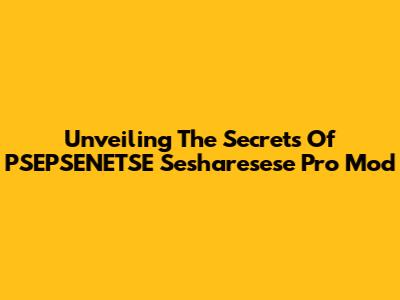 Unveiling The Secrets Of PSEPSENETSE Sesharesese Pro Mod