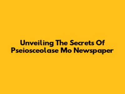 Unveiling The Secrets Of Pseiosceolase Mo Newspaper