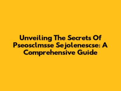 Unveiling The Secrets Of Pseosclmsse Sejolenescse: A Comprehensive Guide
