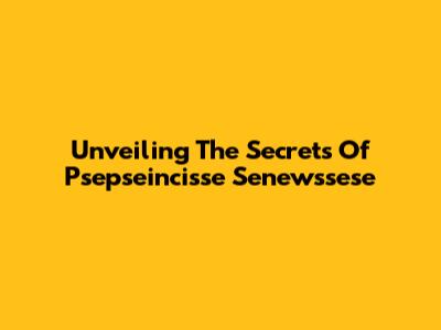 Unveiling The Secrets Of Psepseincisse Senewssese