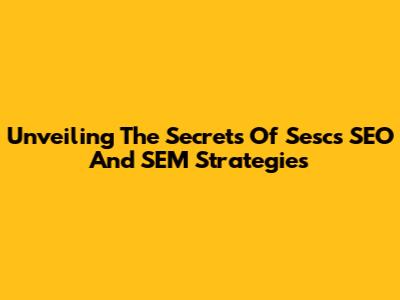 Unveiling The Secrets Of Sesc's SEO And SEM Strategies
