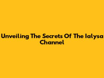 Unveiling The Secrets Of The Ialysa Channel