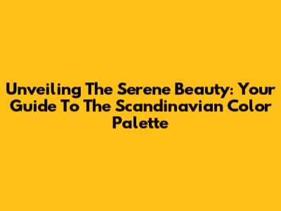 Unveiling The Serene Beauty: Your Guide To The Scandinavian Color Palette